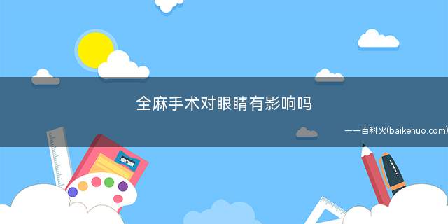 全麻手术对眼睛有影响吗 全麻手术对老年人有什么影响