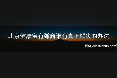 北京健康宝有弹窗谁有真正解决的办法