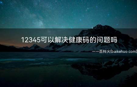 12345可以解决健康码的问题吗