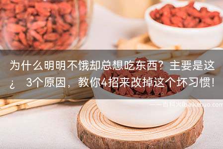 为什么明明不饿却总想吃东西?主要是这3个原因,教你4招来改掉这个坏习惯!