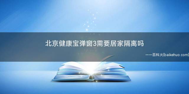 北京健康宝弹窗3需要居家隔离吗
