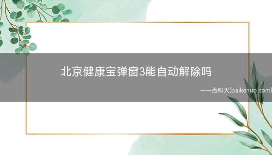 北京健康宝弹窗3能自动解除吗