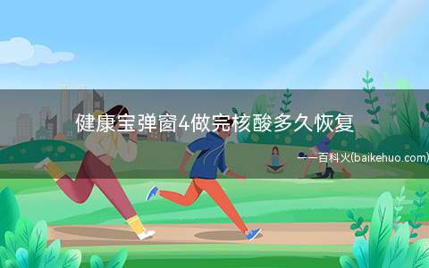 健康宝弹窗4做完核酸多久恢复