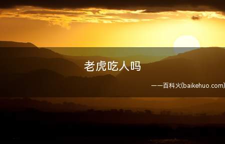 老虎吃人吗(猫科动物最典型的攻击方法)