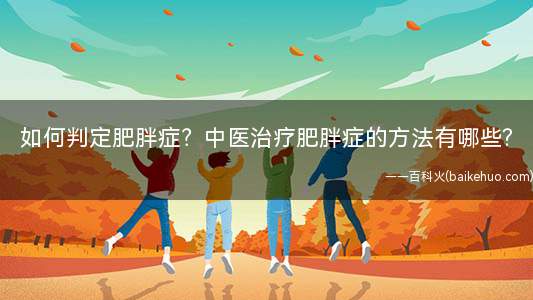 如何判定肥胖症?中医治疗肥胖症的方法有哪些?