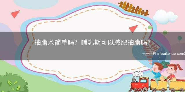 抽脂术简单吗哺乳期可以减肥抽脂吗(哺乳期可以减肥抽脂吗抽脂术简单吗)