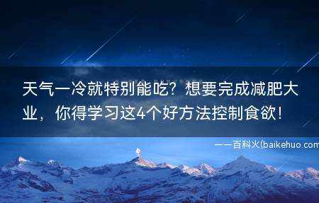 天气一冷就特别能吃?想要完成减肥大业,你得学习这4个好方法控制食欲!