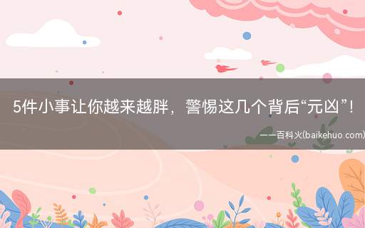 5件小事让你越来越胖,警惕这几个背后“元凶”!