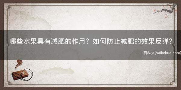 哪些水果具有减肥的作用?如何防止减肥的效果反弹?