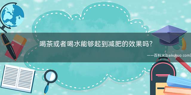 喝茶或者喝水能够起到减肥的效果吗(荷叶茶怎幺喝才减肥喝什么茶减肥最有效)