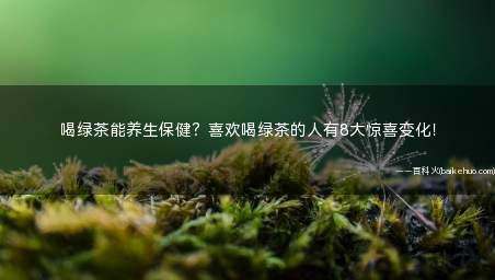 喝绿茶能养生保健?喜欢喝绿茶的人有8大惊喜变化!