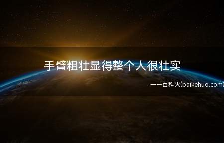 手臂粗壮显得整个人很壮实(手臂粗壮怎么办教你几个有效的瘦手臂)