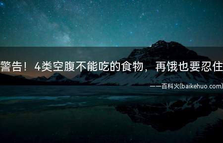 警告!4类空腹不能吃的食物,再饿也要忍住(香蕉、柿子和牛奶真的不能空腹吃吗)