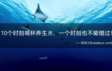 10个时刻喝杯养生水,一个时刻也不能错过!(哪几个时刻喝杯养生水)