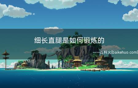 细长直腿是如何锻炼的(腿粗的你还在偷懒么懒人法的瘦腿方法)