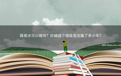 隔夜水可以喝吗?你被这个错误观念骗了多少年?
