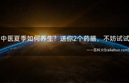 中医夏季如何养生送你2个药膳,不妨试试(夏季吃哪两种药膳好夏季养生需注意什么)