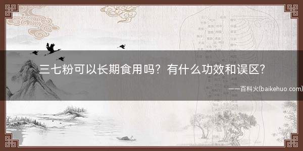 三七粉可以长期食用吗?有什么功效和误区?