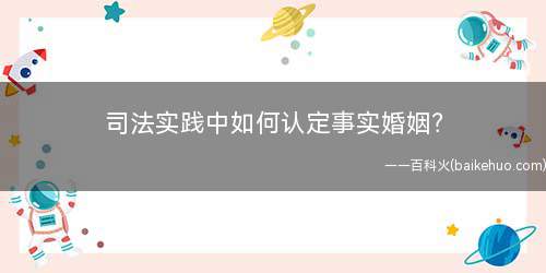 司法实践中如何认定事实婚姻(未办结婚登记而以夫妻名义同居生活案件的若干意见)