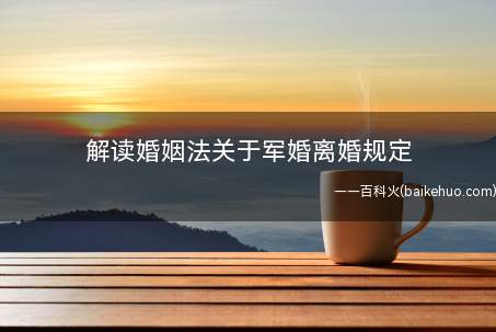 解读婚姻法关于军婚离婚规定(中华人民共和国婚姻法若干问题的解释)