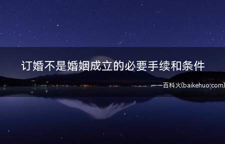 订婚不是婚姻成立的必要手续和条件(订婚不是结婚的必要手续)