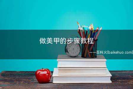 做美甲的步骤教程(涂指甲油的作用是什么)