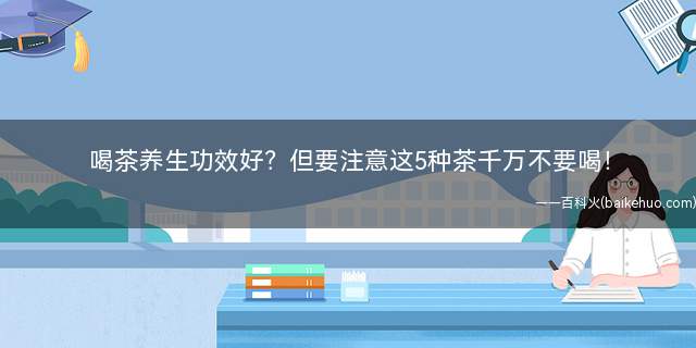 喝茶养生功效好?但要注意这5种茶千万不要喝!