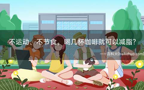 不运动、不节食,喝几杯咖啡就可以减脂?