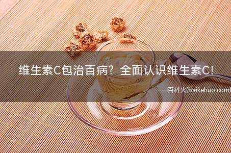 维生素C包治百病全面认识维生素C!(维生素C的误区有哪些)