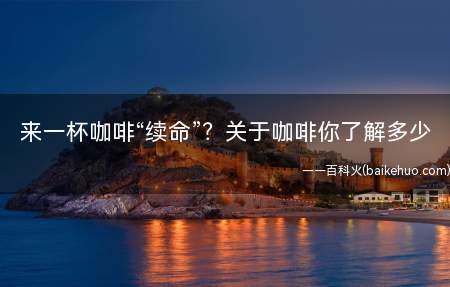 来一杯咖啡“续命”?关于咖啡你了解多少