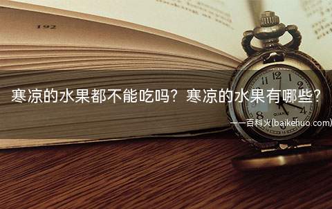 寒凉的水果都不能吃吗?寒凉的水果有哪些?