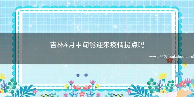 吉林4月中旬能迎来疫情拐点吗