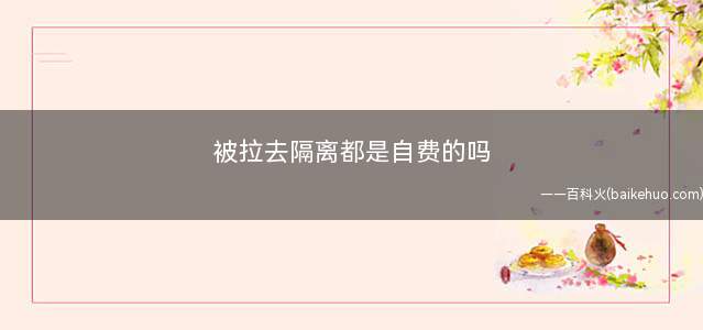 被拉去隔离都是自费的吗