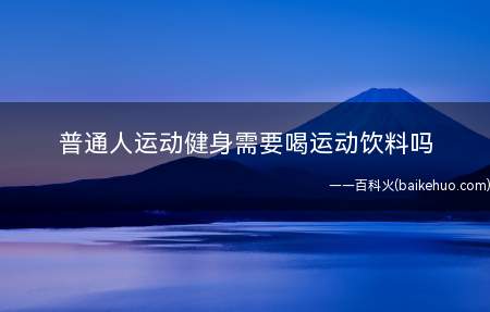 普通人运动健身需要喝运动饮料吗 蚂蚁庄园4月2日正确答案