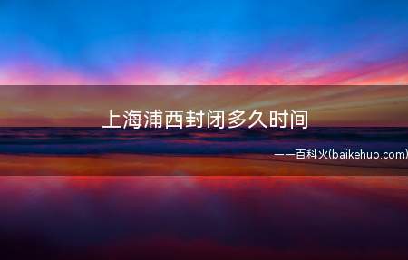 上海浦西封闭多久时间