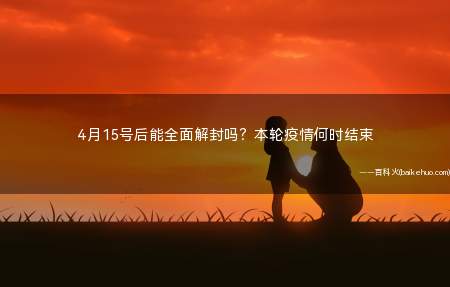 4月15号后能全面解封吗？本轮疫情何时结束