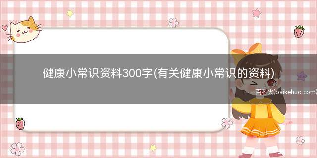 健康小常识资料300字(有关健康小常识的资料)