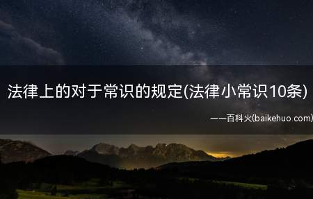 法律上的对于常识的规定(法律小常识10条)