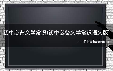 初中必背文学常识(初中必备文学常识语文版)