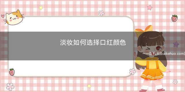 淡妆如何选择口红颜色 淡妆涂什么颜色口红