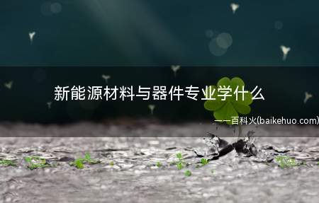 新能源材料与器件专业学什么 就业方向有哪些