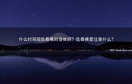 什么时间段吃香蕉对身体好?吃香蕉要注意什么?
