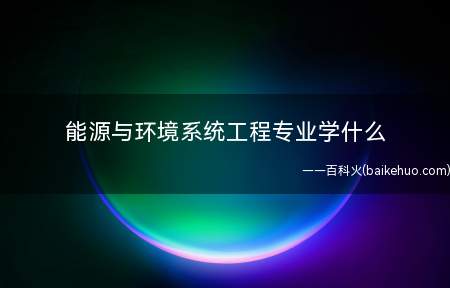 能源与环境系统工程专业学什么 好就业吗