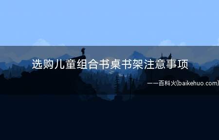 选购儿童组合书桌书架注意事项