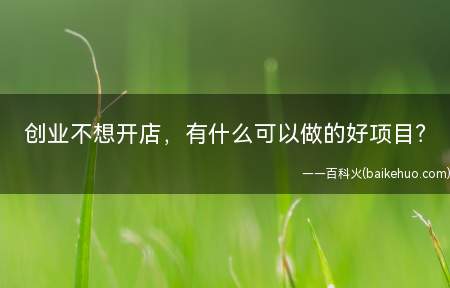 创业不想开店,有什么可以做的好项目?