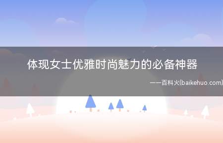 体现女士优雅时尚魅力的必备神器