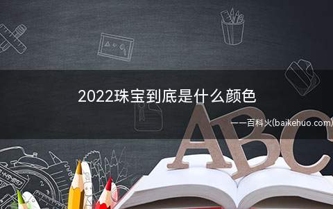 2022珠宝到底是什么颜色