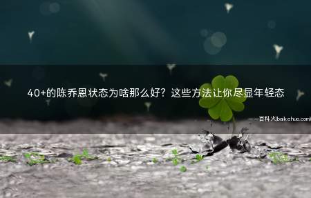 40+的陈乔恩状态为啥那么好?这些方法让你尽显年轻态