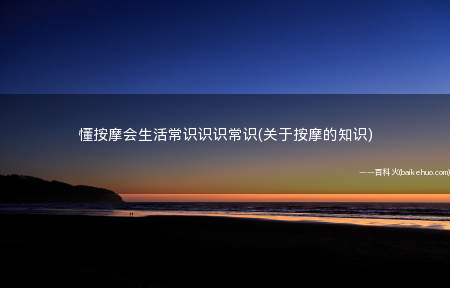 懂按摩会生活常识识识常识(关于按摩的知识)
