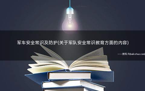 军车安全常识及防护(关于军队安全常识教育方面的内容)